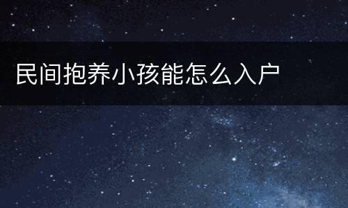 民间抱养小孩能怎么入户