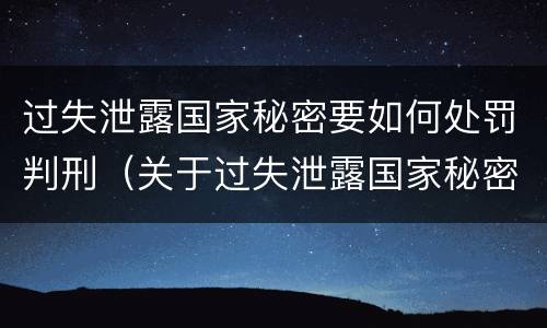 过失泄露国家秘密要如何处罚判刑（关于过失泄露国家秘密罪立案标准）
