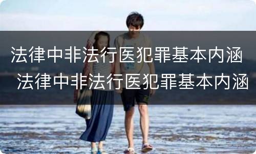 法律中非法行医犯罪基本内涵 法律中非法行医犯罪基本内涵是
