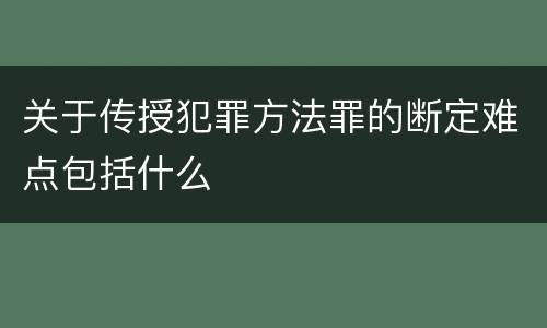 关于传授犯罪方法罪的断定难点包括什么