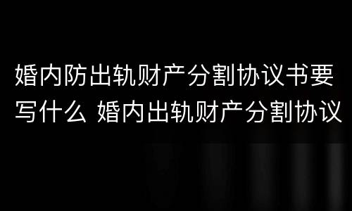 婚内防出轨财产分割协议书要写什么 婚内出轨财产分割协议怎么写