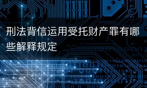 刑法背信运用受托财产罪有哪些解释规定