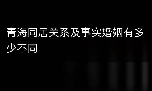 青海同居关系及事实婚姻有多少不同