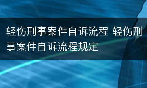 轻伤刑事案件自诉流程 轻伤刑事案件自诉流程规定