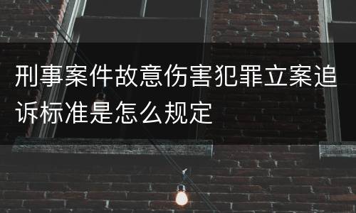 刑事案件故意伤害犯罪立案追诉标准是怎么规定