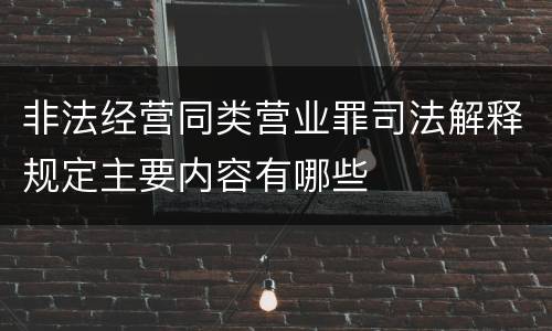 非法经营同类营业罪司法解释规定主要内容有哪些