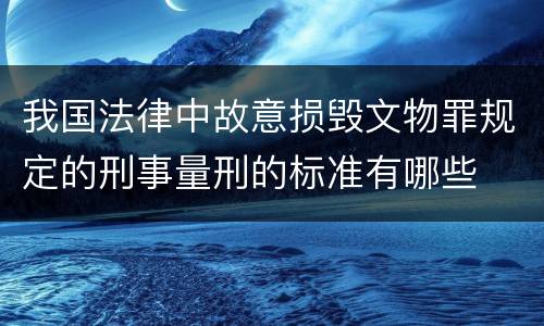我国法律中故意损毁文物罪规定的刑事量刑的标准有哪些