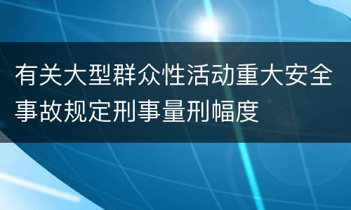 有关大型群众性活动重大安全事故规定刑事量刑幅度