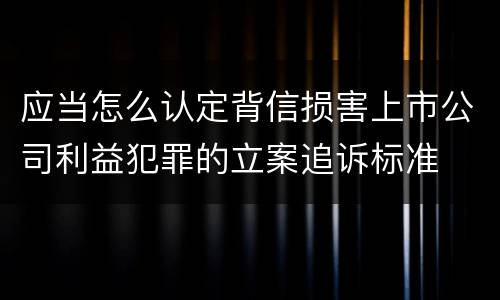 应当怎么认定背信损害上市公司利益犯罪的立案追诉标准
