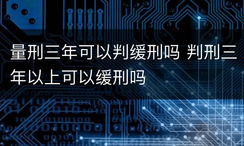 量刑三年可以判缓刑吗 判刑三年以上可以缓刑吗
