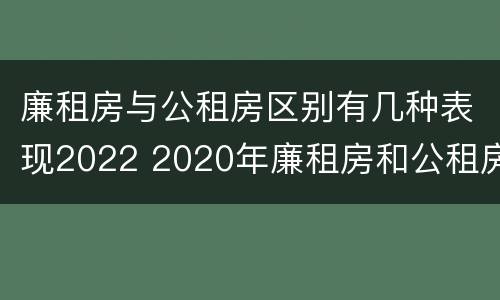 廉租房与公租房区别有几种表现2022 2020年廉租房和公租房的区别