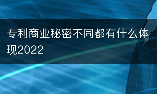 专利商业秘密不同都有什么体现2022