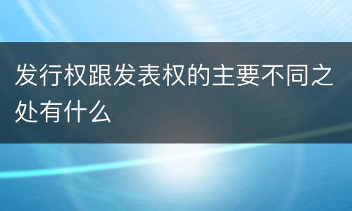 发行权跟发表权的主要不同之处有什么