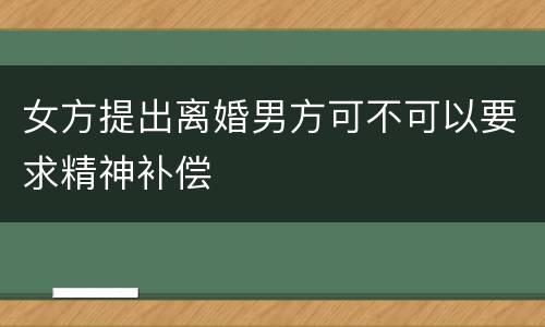 女方提出离婚男方可不可以要求精神补偿