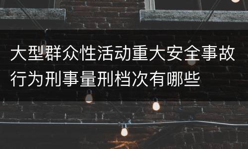 大型群众性活动重大安全事故行为刑事量刑档次有哪些
