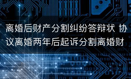 离婚后财产分割纠纷答辩状 协议离婚两年后起诉分割离婚财产答辩状