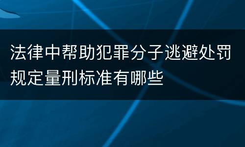法律中帮助犯罪分子逃避处罚规定量刑标准有哪些