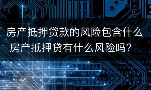 房产抵押贷款的风险包含什么 房产抵押贷有什么风险吗?