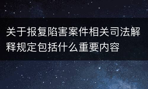 关于报复陷害案件相关司法解释规定包括什么重要内容
