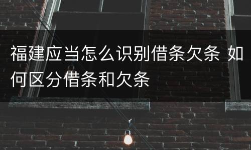 福建应当怎么识别借条欠条 如何区分借条和欠条