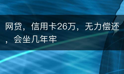 网贷，信用卡26万，无力偿还，会坐几年牢