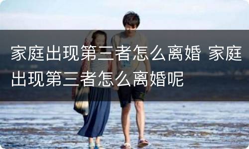 家庭出现第三者怎么离婚 家庭出现第三者怎么离婚呢