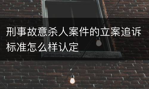 刑事故意杀人案件的立案追诉标准怎么样认定