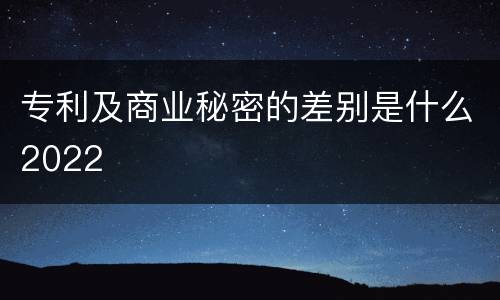 专利及商业秘密的差别是什么2022