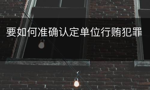 要如何准确认定单位行贿犯罪