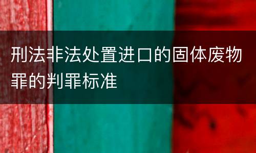 刑法非法处置进口的固体废物罪的判罪标准