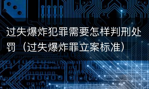 过失爆炸犯罪需要怎样判刑处罚（过失爆炸罪立案标准）