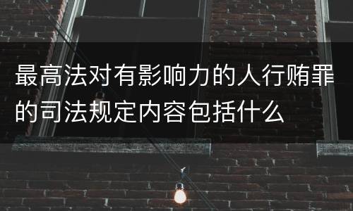 最高法对有影响力的人行贿罪的司法规定内容包括什么