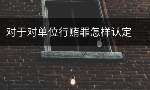 对于对单位行贿罪怎样认定