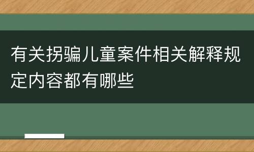 有关拐骗儿童案件相关解释规定内容都有哪些