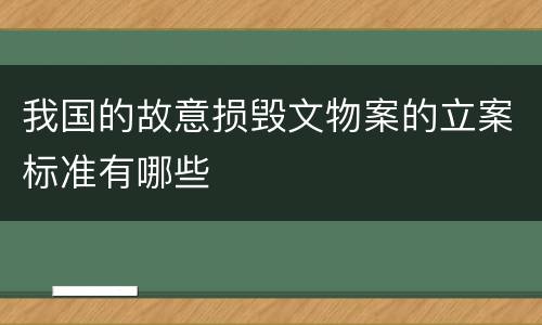 我国的故意损毁文物案的立案标准有哪些