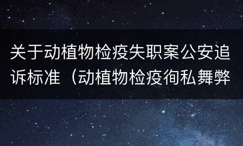 关于动植物检疫失职案公安追诉标准（动植物检疫徇私舞弊罪立案标准）
