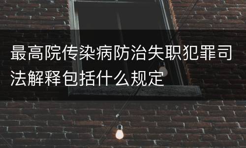 最高院传染病防治失职犯罪司法解释包括什么规定