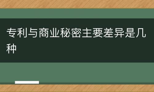 专利与商业秘密主要差异是几种