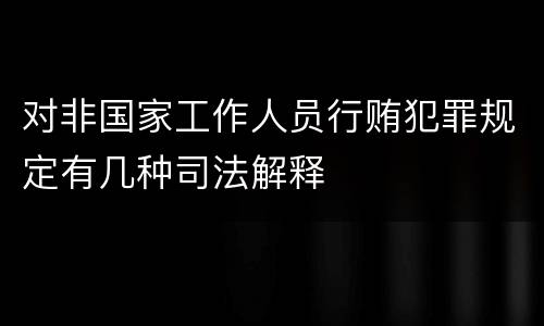 对非国家工作人员行贿犯罪规定有几种司法解释