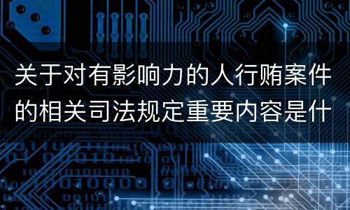 关于对有影响力的人行贿案件的相关司法规定重要内容是什么