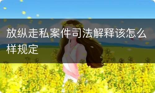 放纵走私案件司法解释该怎么样规定