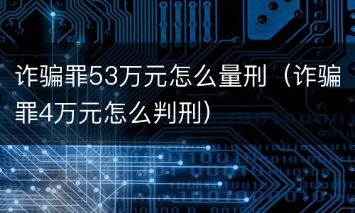 诈骗罪53万元怎么量刑（诈骗罪4万元怎么判刑）