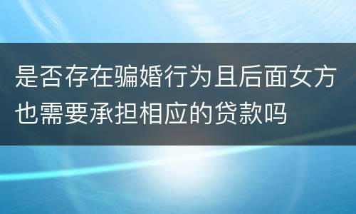是否存在骗婚行为且后面女方也需要承担相应的贷款吗