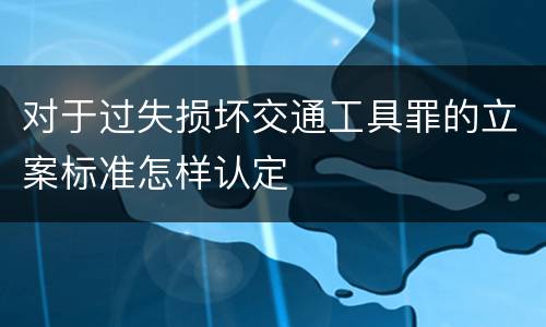 对于过失损坏交通工具罪的立案标准怎样认定