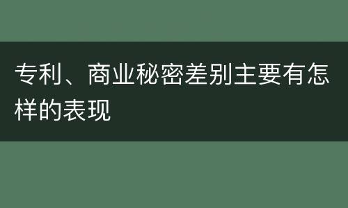 专利、商业秘密差别主要有怎样的表现