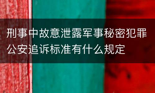 刑事中故意泄露军事秘密犯罪公安追诉标准有什么规定
