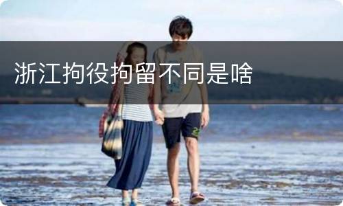 浙江拘役拘留不同是啥