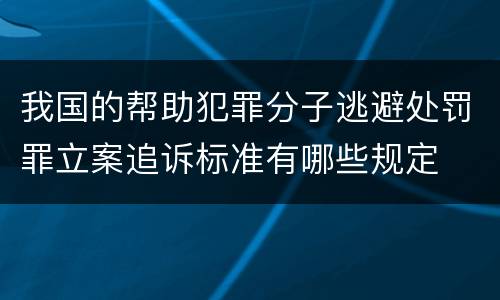 我国的帮助犯罪分子逃避处罚罪立案追诉标准有哪些规定