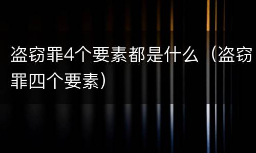 盗窃罪4个要素都是什么（盗窃罪四个要素）
