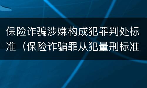 保险诈骗涉嫌构成犯罪判处标准（保险诈骗罪从犯量刑标准）